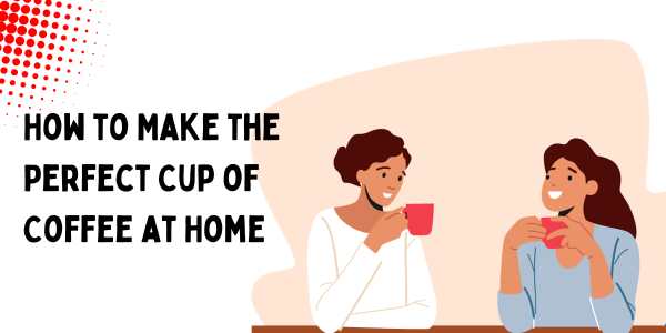 How to Make the Perfect Cup of Coffee at Home